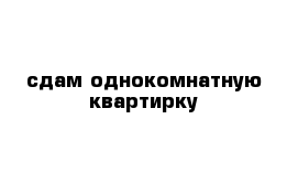 сдам однокомнатную квартирку